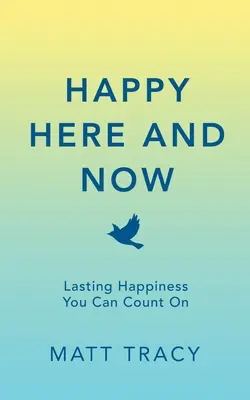 Le bonheur ici et maintenant : Un bonheur durable sur lequel vous pouvez compter - Happy Here and Now: Lasting Happiness You Can Count On