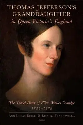 La petite-fille de Thomas Jefferson dans l'Angleterre de la reine Victoria : Le journal de voyage d'Ellen Wayles Coolidge, 1838-1839 - Thomas Jefferson's Granddaughter in Queen Victoria's England: The Travel Diary of Ellen Wayles Coolidge, 1838-1839