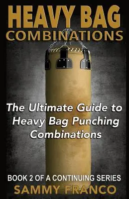 Combinaisons au sac lourd : Le guide ultime des combinaisons de coups de poing au sac lourd - Heavy Bag Combinations: The Ultimate Guide to Heavy Bag Punching Combinations