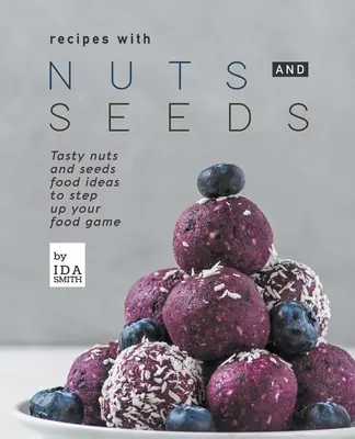 Recettes avec des noix et des graines : Des idées d'aliments savoureux à base de noix et de graines pour améliorer votre alimentation. - Recipes with Nuts and Seeds: Tasty nuts and seeds food ideas to step up your food game