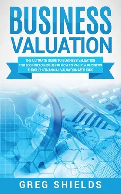 L'évaluation d'entreprise : Le guide ultime de l'évaluation d'entreprise pour les débutants, y compris la manière d'évaluer une entreprise par le biais de l'évaluation financière. - Business Valuation: The Ultimate Guide to Business Valuation for Beginners, Including How to Value a Business Through Financial Valuation