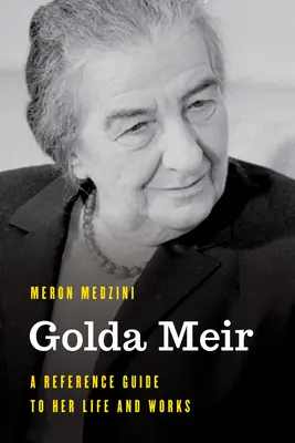 Golda Meir : Guide de référence sur sa vie et son œuvre - Golda Meir: A Reference Guide to Her Life and Works