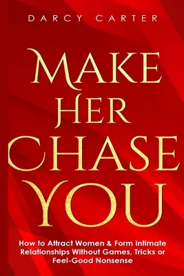 Faites-la courir après vous : Comment attirer les femmes et nouer des relations intimes sans jeux, sans astuces et sans sentiment de bien-être. - Make Her Chase You: How to Attract Women & Form Intimate Relationships Without Games, Tricks or Feel Good Nonsense