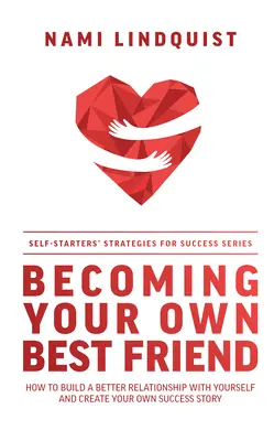 Devenir son propre meilleur ami : Comment construire une meilleure relation avec soi-même et créer sa propre histoire de réussite - Becoming Your Own Best Friend: How to Build a Better Relationship with Yourself and Create Your Own Success Story