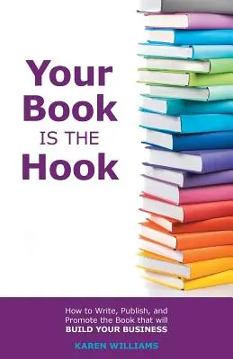 Votre livre est l'hameçon : comment écrire, publier et promouvoir le livre qui développera votre entreprise - Your Book is the Hook: How to Write, Publish, and Promote the Book that will Build your Business