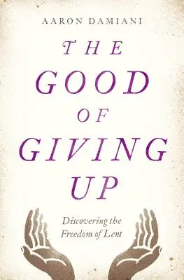 Le bienfait de l'abandon : Découvrir la liberté du carême - The Good of Giving Up: Discovering the Freedom of Lent