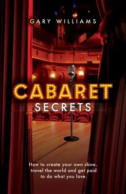 Cabaret Secrets : Comment créer votre propre spectacle, voyager dans le monde entier et être payé pour faire ce que vous aimez. - Cabaret Secrets: How to create your own show, travel the world and get paid to do what you love.