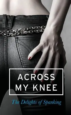 A travers mes genoux : les délices de la fessée - Across My Knee: The Delights of Spanking