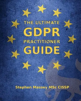 Le guide ultime du GDPR pour les praticiens : Démystifier la protection de la vie privée et des données - The Ultimate GDPR Practitioner Guide: Demystifying Privacy & Data Protection