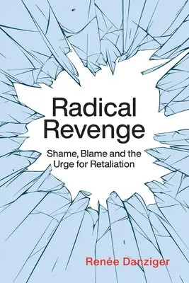 La vengeance radicale : la honte, le blâme et le besoin de représailles - Radical Revenge: Shame, Blame and the Urge for Retaliation