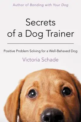 Les secrets d'un dresseur de chiens : La résolution positive des problèmes pour un chien bien élevé - Secrets of a Dog Trainer: Positive Problem Solving for a Well-Behaved Dog