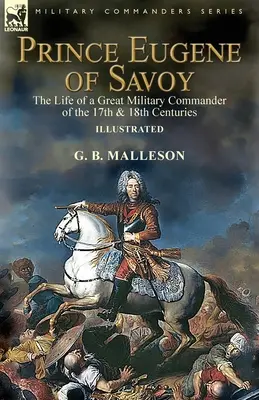 Prince Eugène de Savoie : la vie d'un grand commandant militaire des XVIIe et XVIIIe siècles - Prince Eugene of Savoy: the Life of a Great Military Commander of the 17th & 18th Centuries