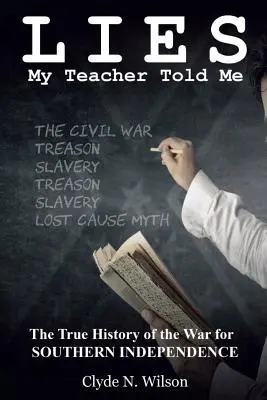 Lies My Teacher Told Me : La véritable histoire de la guerre pour l'indépendance du Sud - Lies My Teacher Told Me: The True History of the War for Southern Independence