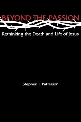 Au-delà de la passion : Repenser la mort et la vie de Jésus - Beyond the Passion: Rethinking the Death and Life of Jesus