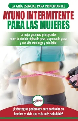Ayuno intermitente para las mujeres : La mejor gua para principiantes sobre la prdida rpida de peso, la quema de grasa y una vida ms larga y saluda - Ayuno intermitente para las mujeres: La mejor gua para principiantes sobre la prdida rpida de peso, la quema de grasa y una vida ms larga y saluda
