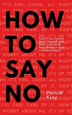 Comment dire non : Tenir bon, s'affirmer et se faire voir - How To Say No: Stand Your Ground, Assert Yourself, and Make Yourself Be Seen