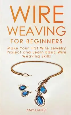 Tissage de fil pour les débutants : Réalisez votre premier projet de bijoux en fil de fer et apprenez les techniques de base du tissage de fil de fer. - Wire Weaving for Beginners: Make Your First Wire Jewelry Project and Learn Basic Wire Weaving Skills