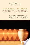 Culte missionnaire, Mission de louange : Se rassembler en tant que peuple de Dieu, sortir au nom de Dieu - Missional Worship, Worshipful Mission: Gathering as God's People, Going Out in God's Name