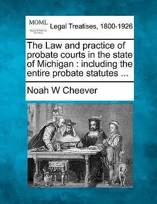 Le droit et la pratique des tribunaux d'homologation dans l'État du Michigan : Incluant l'ensemble des lois sur les successions ... - The Law and Practice of Probate Courts in the State of Michigan: Including the Entire Probate Statutes ...