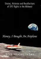 Chérie, j'ai acheté un avion : Histoires, récits et souvenirs de 597 vols dans le Midwest - Honey, I Bought an Airplane: Stories, Histories and Recollections of 597 Flights in the Midwest