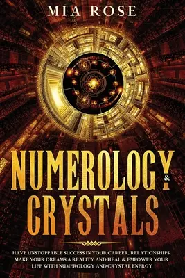 Numérologie et cristaux : Le succès imparable dans votre carrière, vos relations, la réalisation de vos rêves, la guérison et l'autonomisation de votre vie grâce à la N - Numerology & Crystals: Have Unstoppable Success in Your Career, Relationships, Make Your Dreams A Reality and Heal & Empower Your Life with N