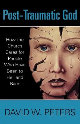 Dieu post-traumatique : Comment l'Église prend soin des personnes qui ont connu l'enfer et en sont revenues - Post-Traumatic God: How the Church Cares for People Who Have Been to Hell and Back