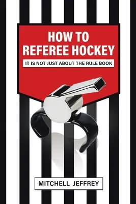 Comment arbitrer le hockey : Ce n'est pas qu'une question de règlement - How to Referee Hockey: It Is Not Just About the Rule Book