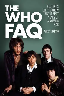 The Who FAQ : Tout ce qu'il reste à savoir sur cinquante ans de rhythm and blues maximum - The Who FAQ: All That's Left to Know About Fifty Years of Maximum R&B