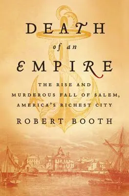 La mort d'un empire : L'ascension et la chute meurtrière de Salem, la ville la plus riche d'Amérique - Death of an Empire: The Rise and Murderous Fall of Salem, America's Richest City