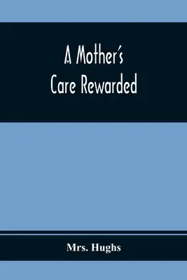Les soins d'une mère récompensés ; dans la correction des défauts les plus courants chez les jeunes, pendant leur éducation - A Mother'S Care Rewarded; In The Correction Of Those Defects Most General In Young People, During Their Education