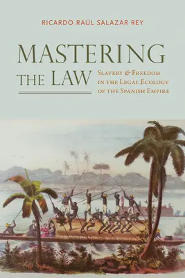 Maîtriser la loi : Esclavage et liberté dans l'écologie juridique de l'empire espagnol - Mastering the Law: Slavery and Freedom in the Legal Ecology of the Spanish Empire