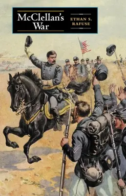 La guerre de McClellan : l'échec de la modération dans la lutte pour l'Union - McClellan's War: The Failure of Moderation in the Struggle for the Union