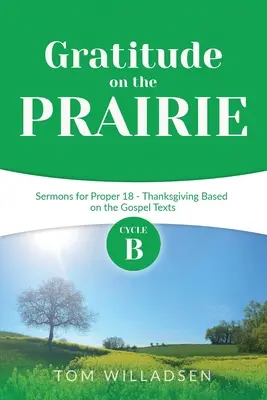 La gratitude dans la prairie : Sermons du cycle B pour le 18e mois - Action de grâce d'après les textes de l'Évangile - Gratitude on the Prairie: Cycle B Sermons for Proper 18 - Thanksgiving Based on the Gospel Texts