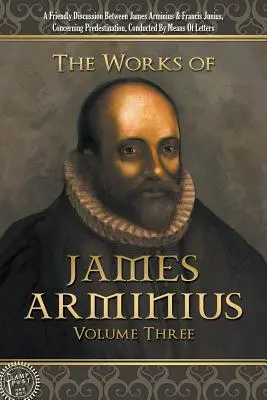 Les œuvres de James Arminius : Volume trois - The Works of James Arminius: Volume Three