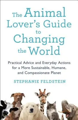 Le guide de l'amoureux des animaux pour changer le monde : Conseils pratiques et actions quotidiennes pour une planète plus durable, plus humaine et plus compatissante - The Animal Lover's Guide to Changing the World: Practical Advice and Everyday Actions for a More Sustainable, Humane, and Compassionate Planet