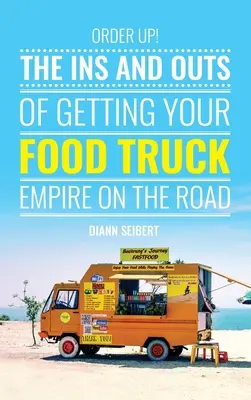 Commander : les tenants et les aboutissants de l'exploitation d'un camion-restaurant sur la route - Order Up!: The Ins and Outs of Getting Your Food Truck Business on the Road