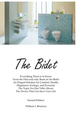 Le Bidet : Tout ce qu'il y a à savoir dans le premier et unique livre sur le bidet Une solution élégante pour le confort, la santé et le bonheur - The Bidet: Everything There Is To Know From The First and Only Book On The Bidet An Elegant Solution for Comfort, Health, Happine