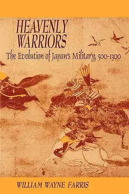 Guerriers célestes : L'évolution de l'armée japonaise, 500-1300 - Heavenly Warriors: The Evolution of Japan's Military, 500-1300