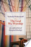 Dieu que nous adorons : Une exploration de la théologie liturgique - God We Worship: An Exploration of Liturgical Theology