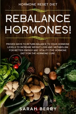 Régime de réinitialisation hormonale : RÉÉQUILIBREZ VOS HORMONES ! - Les méthodes éprouvées pour rétablir l'équilibre de vos niveaux d'hormones afin d'augmenter la perte de poids et le métabolisme. - Hormone Reset Diet: REBALANCE THEM HORMONES! - Proven Ways To Return Balance To Your Hormone Levels To Increase Weight Loss and Metabolism