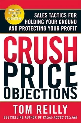 Écraser les objections de prix : Tactiques de vente pour maintenir votre position et protéger votre profit - Crush Price Objections: Sales Tactics for Holding Your Ground and Protecting Your Profit