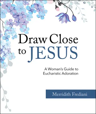 S'approcher de Jésus : Guide de l'adoration eucharistique pour les femmes - Draw Close to Jesus: A Woman's Guide to Eucharistic Adoration