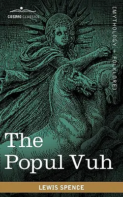 Le Popul Vuh : Les sagas mythiques et héroïques des Kiches d'Amérique centrale - The Popul Vuh: The Mythic and Heroic Sagas of the Kiches of Central America