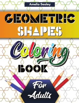 Livre de coloriage de formes et de motifs géométriques pour adultes : Livre de coloriage géométrique relaxant pour soulager le stress. - Geometric Shapes and Patterns Coloring Book for Adults: Gorgeous Geometric Patterns, Relaxing Geometric Coloring Book for Stress Relief
