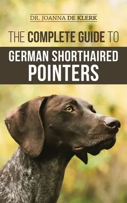 Le guide complet du chien d'arrêt allemand à poil court : L'histoire, le comportement, le dressage, le travail sur le terrain, les voyages et les soins de santé pour votre nouveau chiot GSP. - The Complete Guide to German Shorthaired Pointers: History, Behavior, Training, Fieldwork, Traveling, and Health Care for Your New GSP Puppy