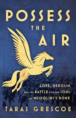 Posséder l'air : L'amour, l'héroïsme et la bataille pour l'âme de la Rome de Mussolini - Possess the Air: Love, Heroism, and the Battle for the Soul of Mussolini's Rome