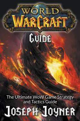 Guide de World of Warcraft : Le guide ultime de stratégie et de tactique pour le jeu WoW - World of Warcraft Guide: The Ultimate WoW Game Strategy and Tactics Guide