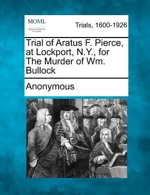 Procès d'Aratus F. Pierce, à Lockport, N.Y., pour le meurtre de Wm. Bullock - Trial of Aratus F. Pierce, at Lockport, N.Y., for the Murder of Wm. Bullock