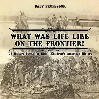 Comment vivait-on à la frontière ? Livres d'histoire des Etats-Unis pour les enfants - Histoire des Etats-Unis pour les enfants - What Was Life Like on the Frontier? US History Books for Kids - Children's American History