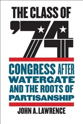 La classe de 74 : Le Congrès après le Watergate et les racines de l'esprit de parti - The Class of '74: Congress After Watergate and the Roots of Partisanship